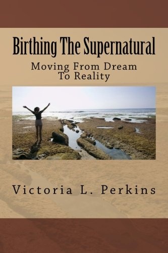 Birthing The Supernatural: Moving From Dream To Reality