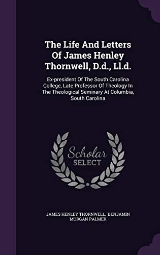 The Life And Letters Of James Henley Thornwell, D.d., Ll.d.: Ex-president Of The South Carolina College, Late Professor Of Theology In The Theological Seminary At Columbia, South Carolina