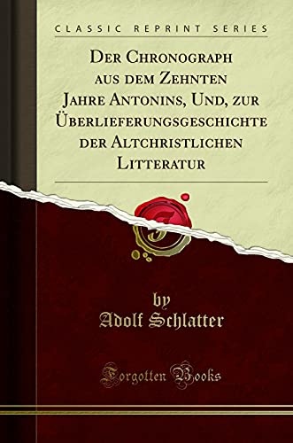 Der Chronograph aus dem Zehnten Jahre Antonins, Und, zur Ãberlieferungsgeschichte der Altchristlichen Litteratur (Classic Reprint)