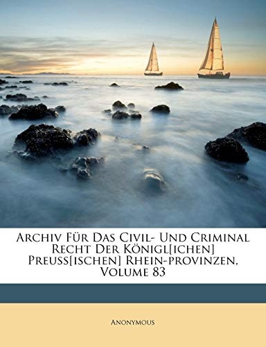 Archiv FÃ¼r Das Civil- Und Criminal Recht Der KÃ¶nigl[ichen] Preuss[ischen] Rhein-provinzen, Volume 83 (Afrikaans Edition)