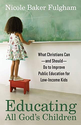 Educating All Godâs Children: What Christians Can--And Should--Do To Improve Public Education For Low-Income Kids