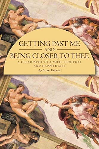 Getting Past Me and Being Closer to Thee: A Clear Path to a More Spiritual and Happier Life