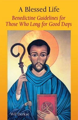 A Blessed Life: Benedictine Guidelines for Those Who Long for Good Days