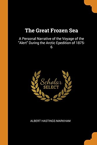 The Great Frozen Sea: A Personal Narrative of the Voyage of the Alert During the Arctic Epedition of 1875-6