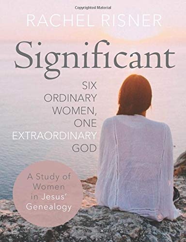 Significant - A Study of Women in Jesus' Genealogy: Six Ordinary Women, One Extraordinary God