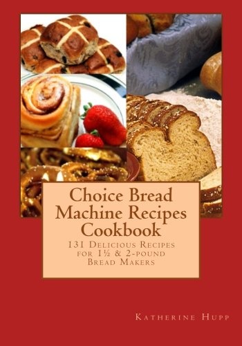 Choice Bread Machine Recipes Cookbook 131 Delicious Recipes for 1Â½ & 2-pound Bread Makers