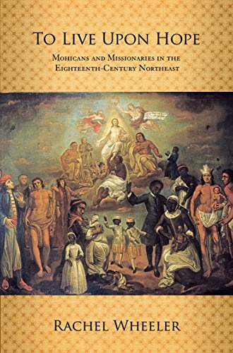 To Live upon Hope: Mohicans and Missionaries in the Eighteenth-Century Northeast