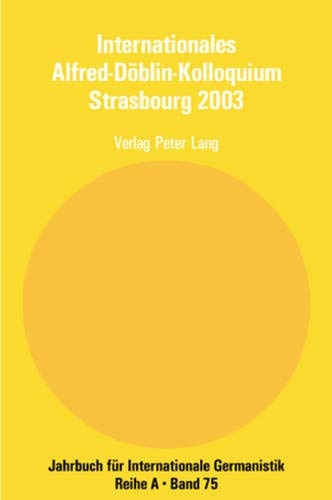 Internationales Alfred-Döblin-Kolloquium Strasbourg 2003: Der Grenzgänger Alfred Döblin, 1940 - 1957- Biographie und Werk (Jahrbuch für Internationale Germanistik - Reihe A) (German Edition)