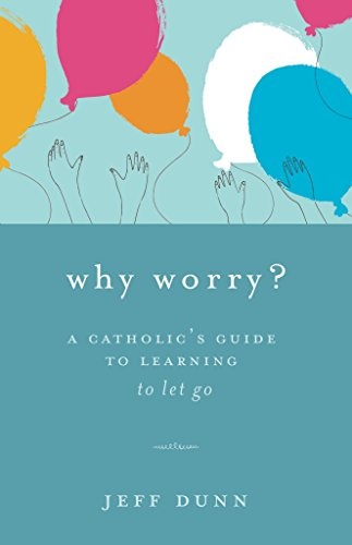 Why Worry?: A Catholic's Guide to Learning to Let Go