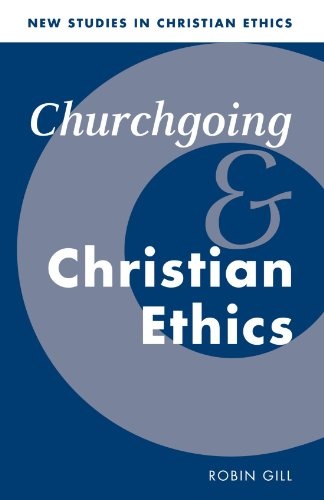 Churchgoing and Christian Ethics (New Studies in Christian Ethics, Series Number 15)
