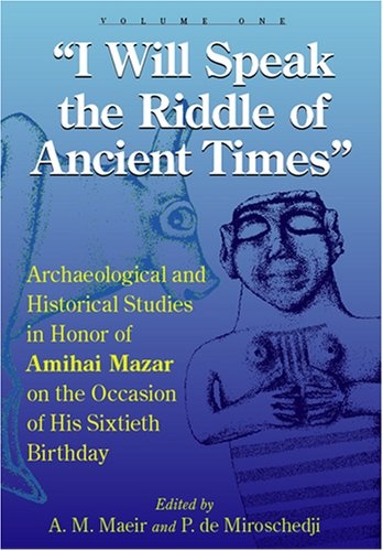 I Will Speak the Riddles of Ancient Times: Archaeological and Historical Studies in Honor of Amihai Mazar on the Occasion of His Sixtieth Birthday