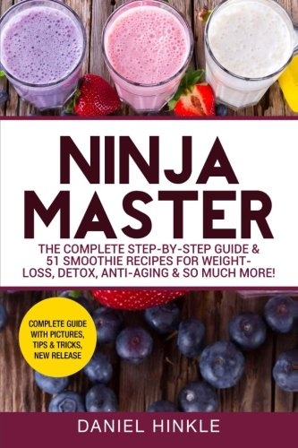 Ninja Master: The Complete Step-By-Step Guide & 51 Smoothie Recipes for Weight-Loss, Detox, Anti-Aging & So Much More! (DH Kitchen) (Volume 37)