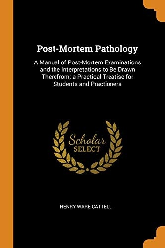 Post-Mortem Pathology: A Manual of Post-Mortem Examinations and the Interpretations to Be Drawn Therefrom; A Practical Treatise for Students and Practioners