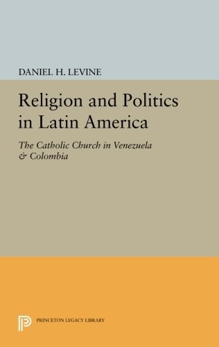 Religion and Politics in Latin America: The Catholic Church in Venezuela & Colombia (Princeton Legacy Library)