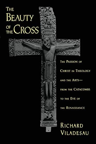 The Beauty of the Cross: The Passion of Christ in Theology and the Arts from the Catacombs to the Eve of the Renaissance
