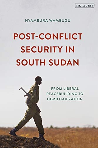 Post-Conflict Security in South Sudan: From Liberal Peacebuilding to Demilitarization