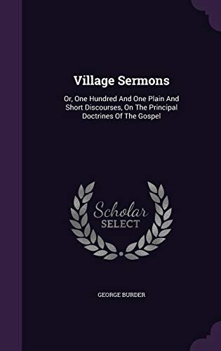 Village Sermons: Or, One Hundred and One Plain and Short Discourses, on the Principal Doctrines of the Gospel