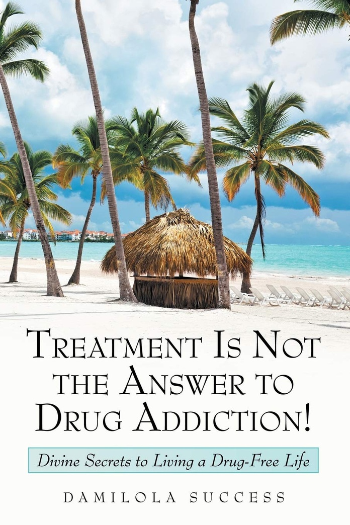 Treatment Is Not the Answer to Drug Addiction!: Divine Secrets to Living a Drug-Free Life