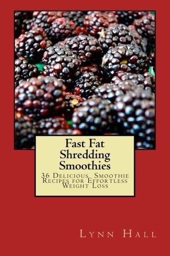 Fast Fat Shredding Smoothies: 36 Delicious Smoothie Recipes For Effortless Weight Loss