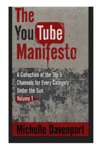 The YouTube Manifesto: A Collection Of The Top 5 Channels For Every Category Under The Sun Volume 1