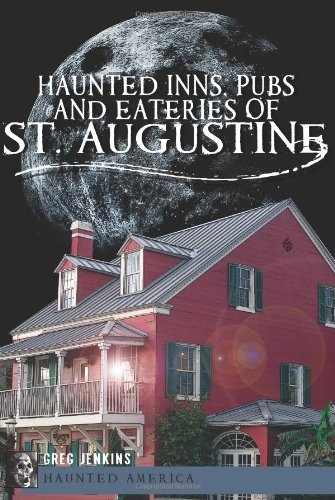 Haunted Inns, Pubs and Eateries of St. Augustine (Haunted America)