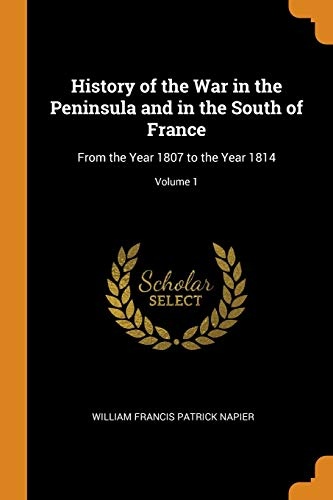 History of the War in the Peninsula and in the South of France: From the Year 1807 to the Year 1814; Volume 1