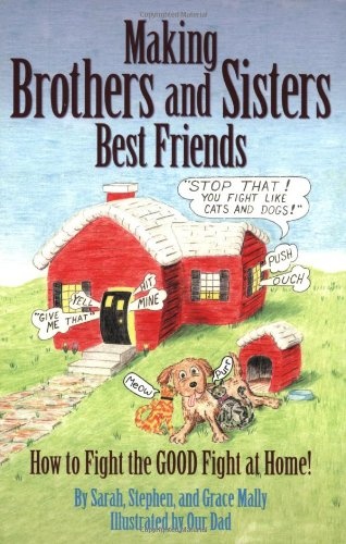 Making Brothers & Sisters Best Friends: How to Fight the GOOD Fight at Home