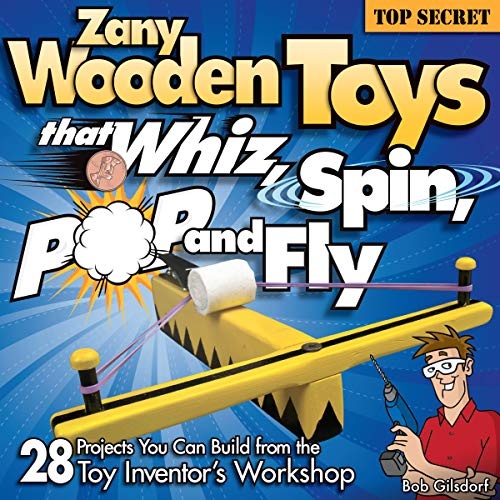 Zany Wooden Toys that Whiz, Spin, Pop, and Fly: 28 Projects You Can Build From The Toy Inventor's Workshop (Fox Chapel Publishing)