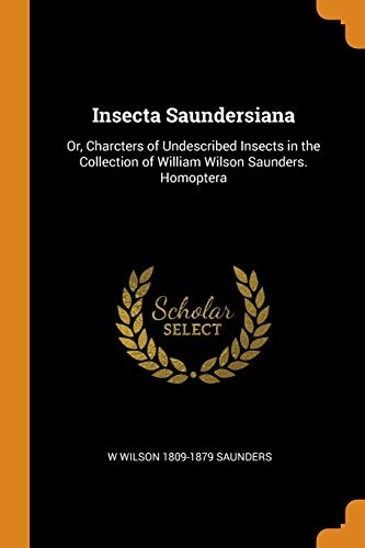 Insecta Saundersiana: Or, Charcters of Undescribed Insects in the Collection of William Wilson Saunders. Homoptera