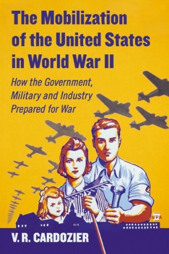 The Mobilization of the United States in World War II: How the Government, Military and Industry Prepared for War