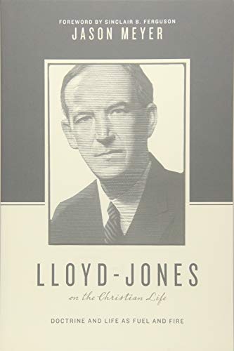 Lloyd-Jones on the Christian Life: Doctrine and Life as Fuel and Fire (Theologians on the Christian Life)