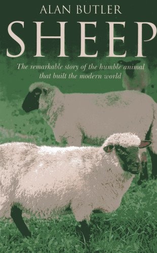 Sheep: The Remarkable Story of the Humble Animal That Built the Modern World