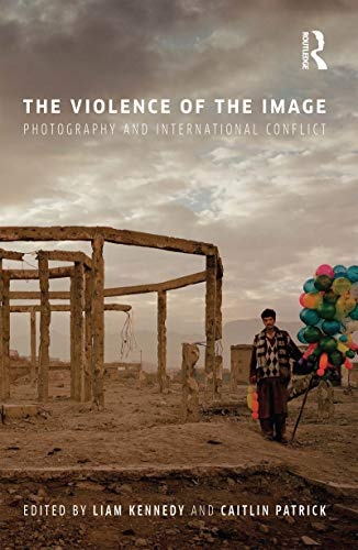 The Violence of the Image: Photography and International Conflict (International Library of Visual Culture)