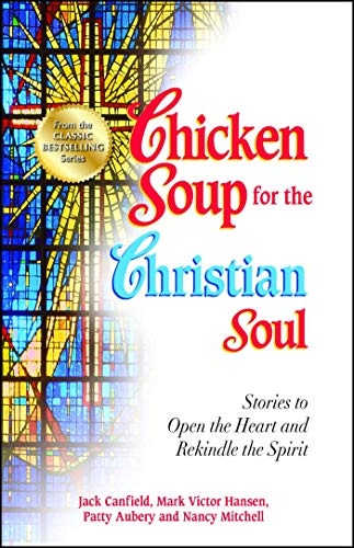 Chicken Soup for the Christian Soul: Stories to Open the Heart and Rekindle the Spirit (Chicken Soup for the Soul)