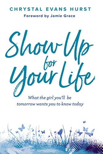Show Up for Your Life: What the girl youâll be tomorrow wants you to know today