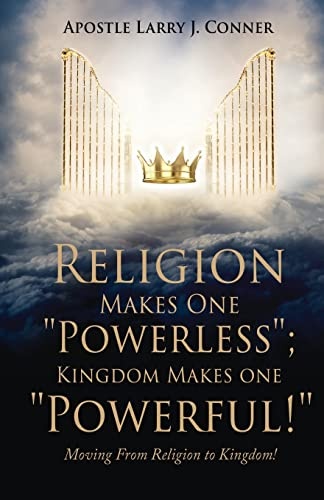 Religion Makes One Powerless; Kingdom Makes One Powerful!: Moving From Religion to Kingdom!