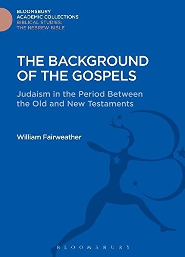 The Background of the Gospels: Judaism in the Period between the Old and New Testaments (Bloomsbury Academic Collections: Biblical Studies)
