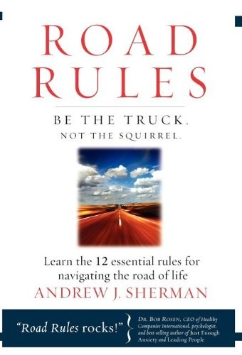 Road Rules: Be the Truck. Not the Squirrel. Learn the 12 Essential Rules for Navigating the Road of Life
