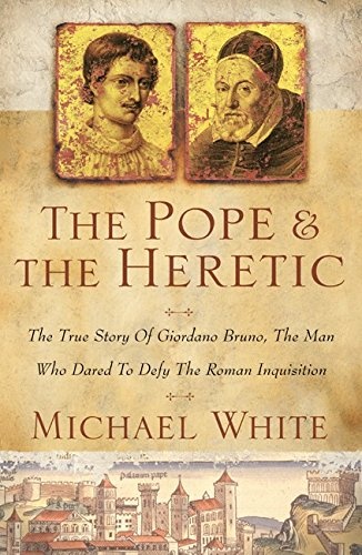 The Pope and the Heretic: The True Story of Giordano Bruno, the Man Who Dared to Defy the Roman Inquisition
