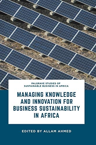 Managing Knowledge and Innovation for Business Sustainability in Africa (Palgrave Studies of Sustainable Business in Africa)