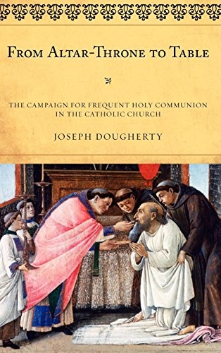 From Altar-Throne to Table: The Campaign for Frequent Holy Communion in the Catholic Church (ATLA Monograph Series)