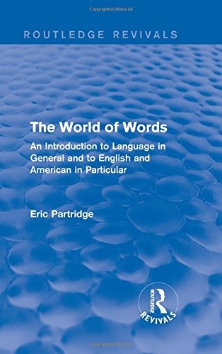 The World of Words: An Introduction to Language in General and to English and American in Particular (Routledge Revivals: The Selected Works of Eric Partridge)