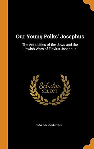 Our Young Folks' Josephus: The Antiquities of the Jews and the Jewish Wars of Flavius Josephus