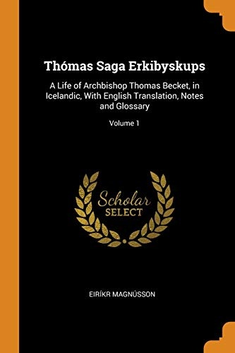 ThÃ³mas Saga Erkibyskups: A Life of Archbishop Thomas Becket, in Icelandic, with English Translation, Notes and Glossary; Volume 1