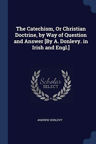 The Catechism, Or Christian Doctrine, by Way of Question and Answer [By A. Donlevy. in Irish and Engl.]