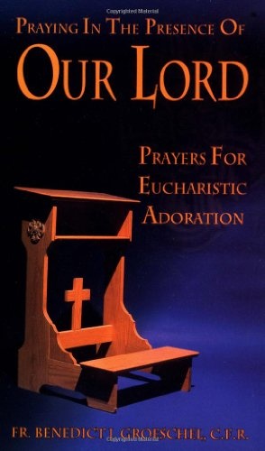 Praying In The Presence Of Our Lord: Prayers For Eucharistic Adoration
