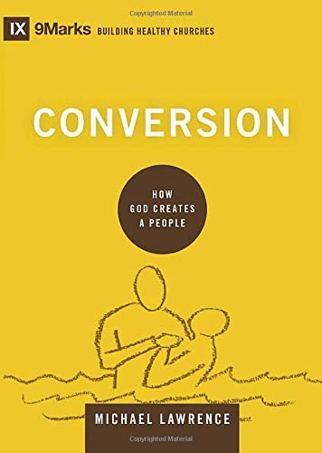 Conversion: How God Creates a People (9Marks: Building Healthy Churches)