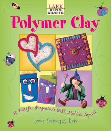 Kids' Crafts: Polymer Clay: 30 Terrific Projects to Roll, Mold & Squish (Lark Kids' Crafts)