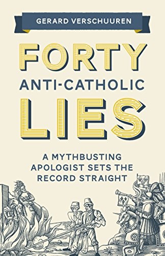 Forty Anti-Catholic Lies: A Mythbusting Apologist Sets the Record Straight