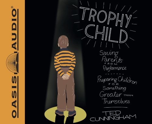 Trophy Child (Library Edition): Saving Parents from Performance, Preparing Children for Something Greater Than Themselves